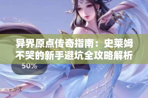 异界原点传奇指南：史莱姆不哭的新手避坑全攻略解析