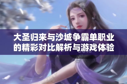 大圣归来与沙城争霸单职业的精彩对比解析与游戏体验分享