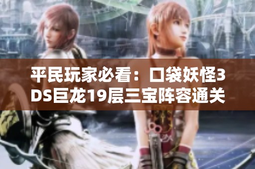 平民玩家必看：口袋妖怪3DS巨龙19层三宝阵容通关秘籍