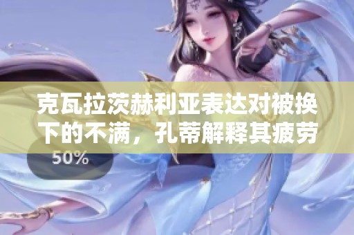 克瓦拉茨赫利亚表达对被换下的不满，孔蒂解释其疲劳原因