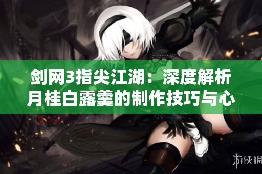 剑网3指尖江湖：深度解析月桂白露羹的制作技巧与心得分享
