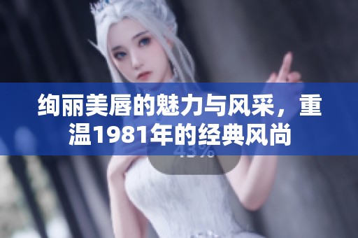 绚丽美唇的魅力与风采，重温1981年的经典风尚