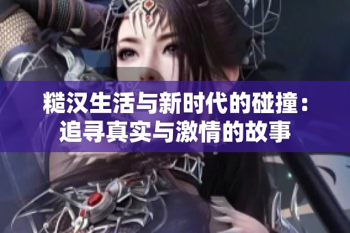 糙汉生活与新时代的碰撞：追寻真实与激情的故事