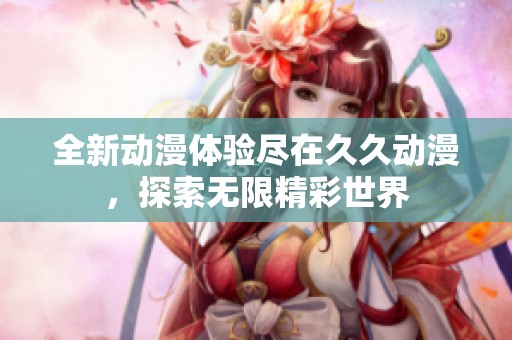 全新动漫体验尽在久久动漫，探索无限精彩世界