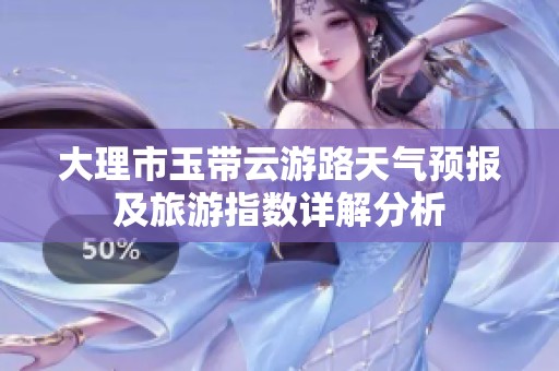 大理市玉带云游路天气预报及旅游指数详解分析