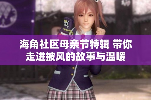 海角社区母亲节特辑 带你走进披风的故事与温暖