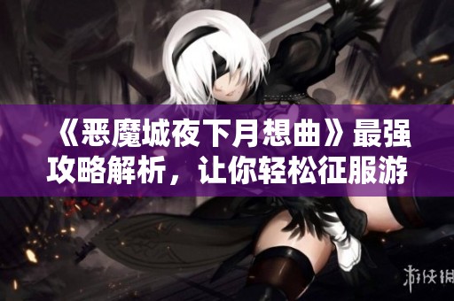 《恶魔城夜下月想曲》最强攻略解析，让你轻松征服游戏世界