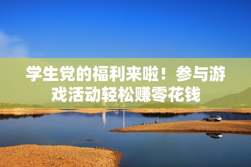 学生党的福利来啦！参与游戏活动轻松赚零花钱