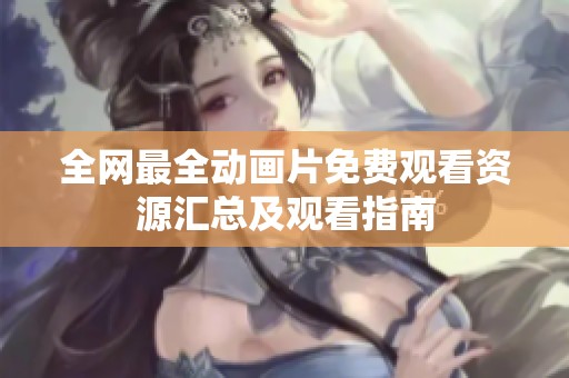 全网最全动画片免费观看资源汇总及观看指南