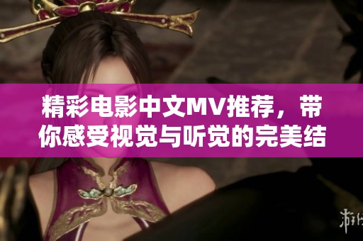精彩电影中文MV推荐，带你感受视觉与听觉的完美结合