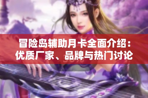 冒险岛辅助月卡全面介绍：优质厂家、品牌与热门讨论合集