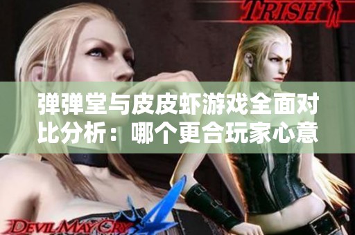 弹弹堂与皮皮虾游戏全面对比分析：哪个更合玩家心意？