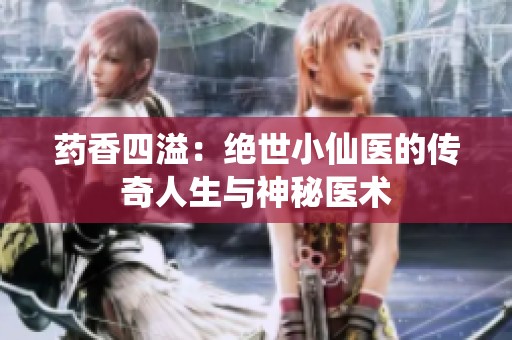 药香四溢：绝世小仙医的传奇人生与神秘医术