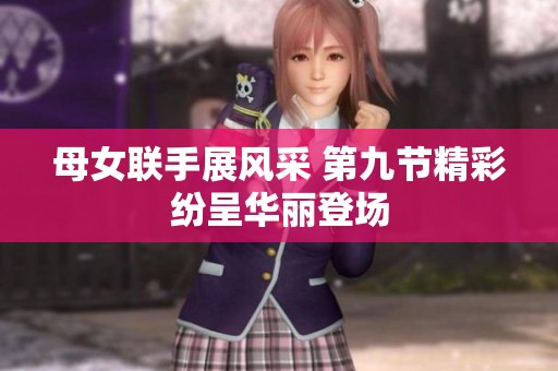 母女联手展风采 第九节精彩纷呈华丽登场