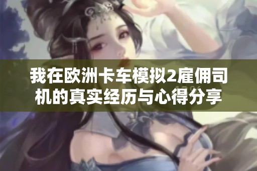 我在欧洲卡车模拟2雇佣司机的真实经历与心得分享