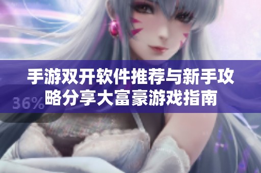手游双开软件推荐与新手攻略分享大富豪游戏指南