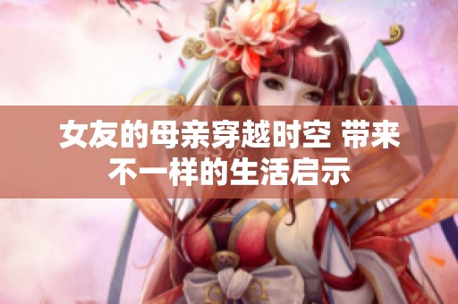女友的母亲穿越时空 带来不一样的生活启示