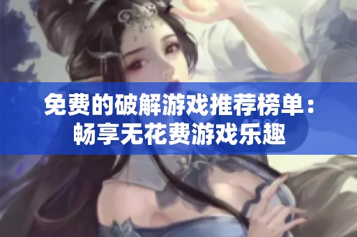 免费的破解游戏推荐榜单：畅享无花费游戏乐趣