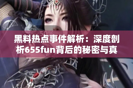 黑料热点事件解析：深度剖析655fun背后的秘密与真相