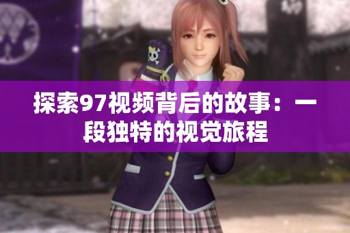 探索97视频背后的故事：一段独特的视觉旅程