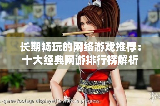长期畅玩的网络游戏推荐：十大经典网游排行榜解析