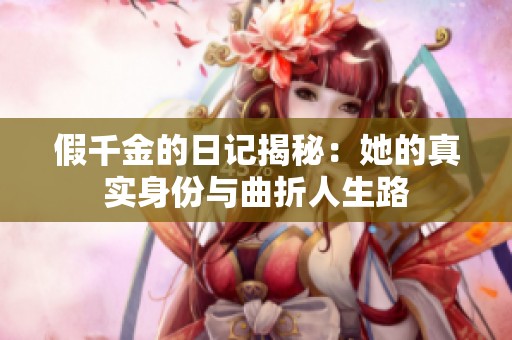 假千金的日记揭秘：她的真实身份与曲折人生路