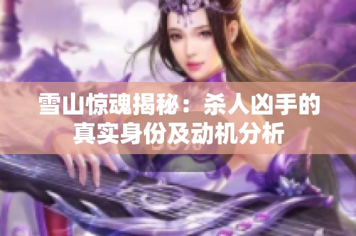 雪山惊魂揭秘：杀人凶手的真实身份及动机分析