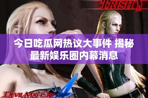 今日吃瓜网热议大事件 揭秘最新娱乐圈内幕消息