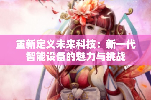 重新定义未来科技：新一代智能设备的魅力与挑战