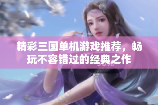 精彩三国单机游戏推荐，畅玩不容错过的经典之作