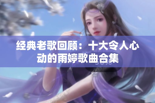 经典老歌回顾：十大令人心动的雨婷歌曲合集