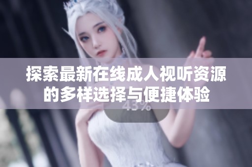 探索最新在线成人视听资源的多样选择与便捷体验