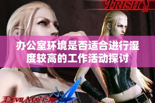 办公室环境是否适合进行湿度较高的工作活动探讨