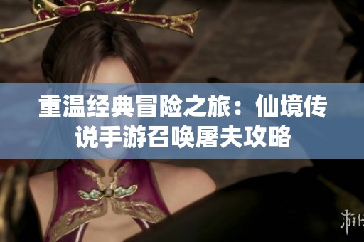 重温经典冒险之旅：仙境传说手游召唤屠夫攻略