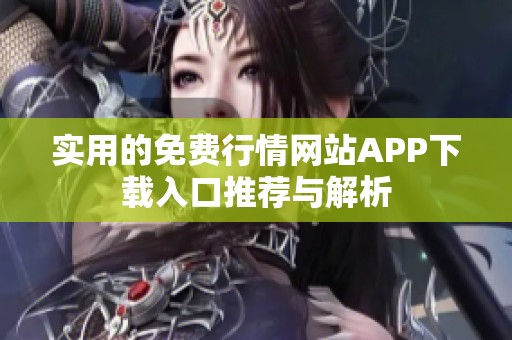 实用的免费行情网站APP下载入口推荐与解析