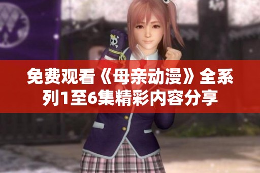 免费观看《母亲动漫》全系列1至6集精彩内容分享