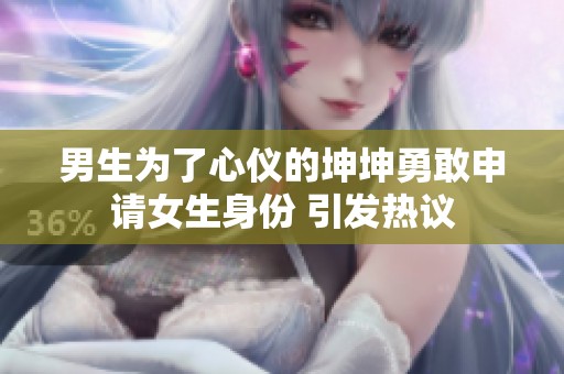 男生为了心仪的坤坤勇敢申请女生身份 引发热议