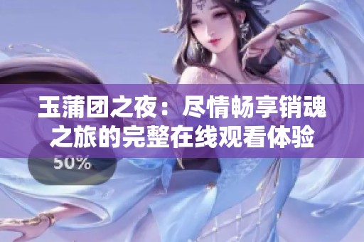 玉蒲团之夜：尽情畅享销魂之旅的完整在线观看体验