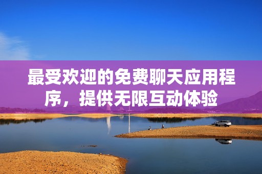最受欢迎的免费聊天应用程序，提供无限互动体验