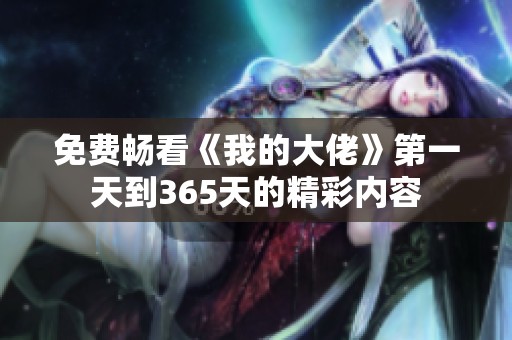免费畅看《我的大佬》第一天到365天的精彩内容