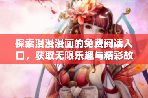 探索漫漫漫画的免费阅读入口，获取无限乐趣与精彩故事