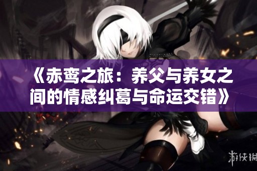 《赤鸾之旅：养父与养女之间的情感纠葛与命运交错》
