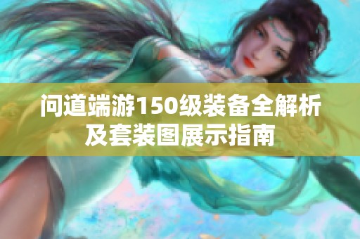 问道端游150级装备全解析及套装图展示指南