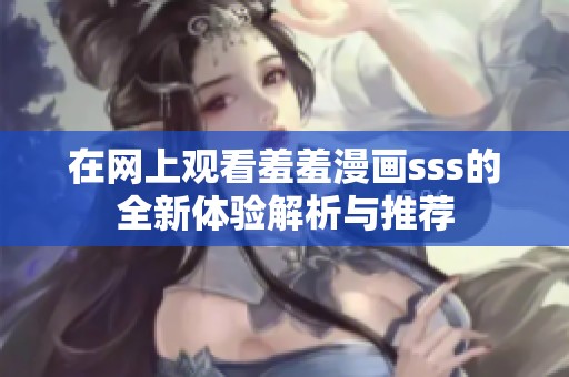 在网上观看羞羞漫画sss的全新体验解析与推荐