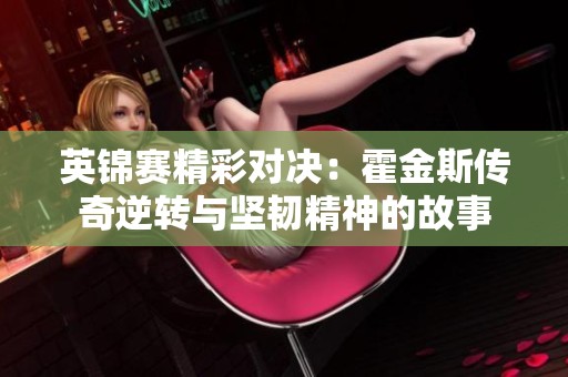 英锦赛精彩对决：霍金斯传奇逆转与坚韧精神的故事