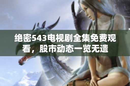 绝密543电视剧全集免费观看，股市动态一览无遗