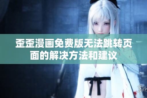 歪歪漫画免费版无法跳转页面的解决方法和建议