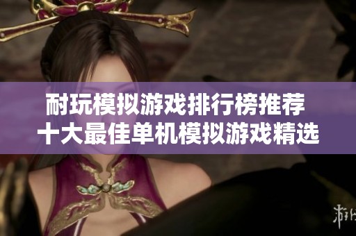 耐玩模拟游戏排行榜推荐 十大最佳单机模拟游戏精选解析