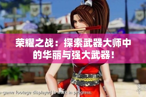 荣耀之战：探索武器大师中的华丽与强大武器！