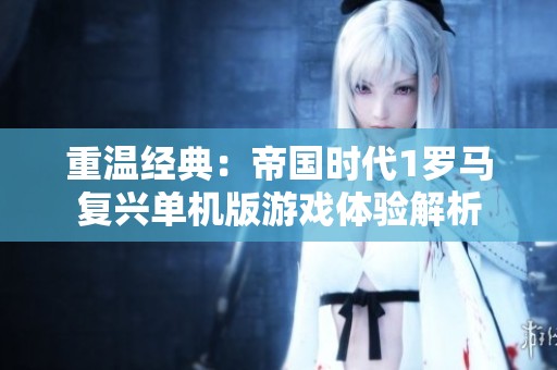 重温经典：帝国时代1罗马复兴单机版游戏体验解析